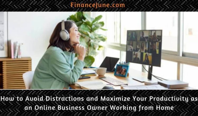 How to Avoid Distractions and Maximize Your Productivity as an Online Business Owner working from home